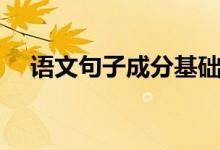 語文句子成分基礎知識(語文句子成分)