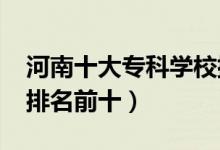 河南十大?？茖W(xué)校排名2022（高職高專院校排名前十）
