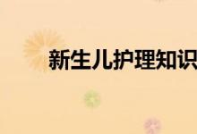新生兒護(hù)理知識（護(hù)理的知識介紹）