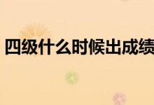 四級什么時候出成績（四級成績的出來時間）
