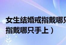 女生結(jié)婚戒指戴哪只手哪個(gè)手指（女性結(jié)婚戒指戴哪只手上）