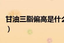 甘油三脂偏高是什么意思（甘油三脂偏高解釋）