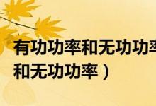 有功功率和無(wú)功功率的含義（什么叫有功功率和無(wú)功功率）