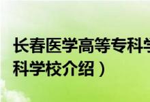 長春醫(yī)學(xué)高等專科學(xué)校簡介（長春醫(yī)學(xué)高等?？茖W(xué)校介紹）