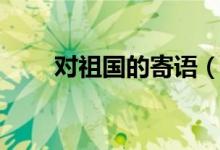 對(duì)祖國的寄語（對(duì)祖國的寄語推薦）