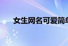 女生網(wǎng)名可愛簡(jiǎn)單（可愛的女生昵稱）