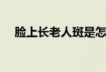 臉上長(zhǎng)老人斑是怎么回事（快來(lái)看看吧）