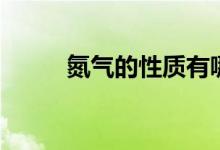 氮氣的性質有哪些（氮氣的性質）