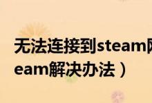 無法連接到steam網絡怎么辦（無法連接到steam解決辦法）