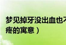 夢見掉牙沒出血也不疼（夢見掉牙沒出血也不疼的寓意）