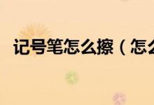 記號(hào)筆怎么擦（怎么去除記號(hào)筆的痕跡？）