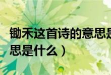 鋤禾這首詩的意思是什么（鋤禾古詩的大概意思是什么）