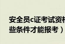 安全員c證考試資格條件（安全員c證需要哪些條件才能報考）
