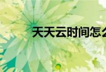 天天云時(shí)間怎么看（主持人是誰(shuí)）