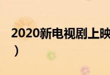 2020新電視劇上映時間（了解2020新電視?。?class=