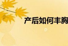 產(chǎn)后如何豐胸（一起來(lái)了解下）