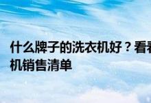 什么牌子的洗衣機(jī)好？看看這個(gè)多少有些準(zhǔn)確的2021年洗衣機(jī)銷售清單
