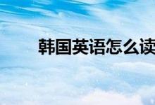 韓國(guó)英語(yǔ)怎么讀（韓國(guó)英語(yǔ)是什么）