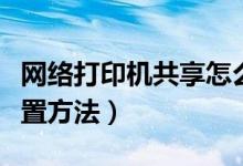 網絡打印機共享怎么設置（網絡打印機共享設置方法）