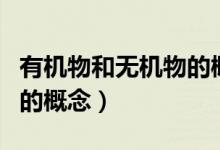 有機(jī)物和無機(jī)物的概念辨析（有機(jī)物和無機(jī)物的概念）