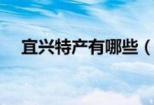 宜興特產(chǎn)有哪些（盤點(diǎn)有什么宜興特產(chǎn)）