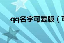 qq名字可愛(ài)版（可愛(ài)版qq名字有哪些）