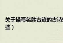 關(guān)于描寫名勝古跡的古詩(shī)短（關(guān)于描寫名勝古跡的古詩(shī)有哪些）