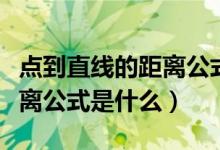 點(diǎn)到直線的距離公式是什么?。c(diǎn)到直線的距離公式是什么）