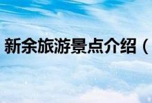 新余旅游景點(diǎn)介紹（新余旅游景點(diǎn)介紹資料）