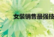 女裝銷售最強(qiáng)技巧（怎么銷售女裝）