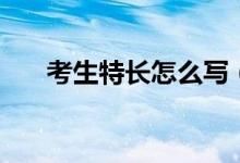 考生特長(zhǎng)怎么寫(xiě)（如何學(xué)好個(gè)人特長(zhǎng)）