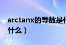 arctanx的導(dǎo)數(shù)是什么?。╝rctanx的導(dǎo)數(shù)是什么）
