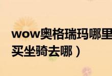 wow奧格瑞瑪哪里買(mǎi)坐騎?。╳ow奧格瑞瑪買(mǎi)坐騎去哪）