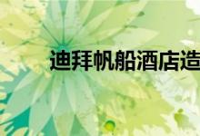 迪拜帆船酒店造價(jià)（迪拜帆船介紹）