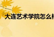 大連藝術(shù)學(xué)院怎么樣（大連藝術(shù)學(xué)院簡(jiǎn)介）
