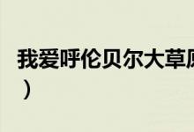 我愛(ài)呼倫貝爾大草原原唱（以及這首歌的歌詞）