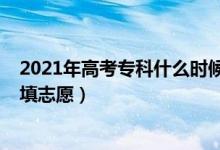 2021年高考?？剖裁磿r候報志愿（2022高考專科什么時候填志愿）