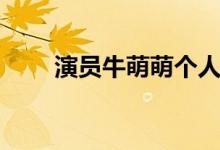 演員牛萌萌個(gè)人資料（牛萌萌介紹）