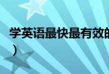 學英語最快最有效的方法（學英語的方法分享）