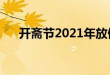 開齋節(jié)2021年放假安排（關于開齋節(jié)）