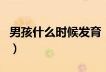 男孩什么時候發(fā)育（男孩子什么時候開始發(fā)育）