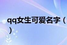 qq女生可愛(ài)名字（好聽(tīng)可愛(ài)的qq網(wǎng)名三個(gè)字）