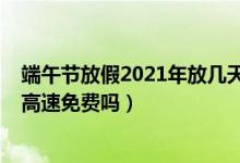 端午節(jié)放假2021年放幾天高速免費嗎（2021年端午節(jié)放假高速免費嗎）