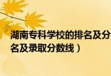 湖南?？茖W(xué)校的排名及分?jǐn)?shù)線2020（2022湖南專科學(xué)校排名及錄取分?jǐn)?shù)線）