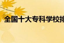 全國十大?？茖W(xué)校排名（2022哪個學(xué)校好）