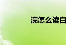 浣怎么讀白話(huà)（浣怎么讀）