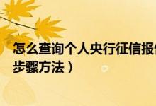 怎么查詢個(gè)人央行征信報(bào)告（網(wǎng)上查詢個(gè)人征信系統(tǒng)報(bào)告的步驟方法）