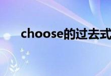 choose的過(guò)去式（choose的過(guò)去式）