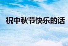 祝中秋節(jié)快樂的話（有關中秋快樂的說說）