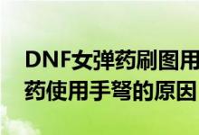 DNF女彈藥刷圖用什么武器好?。―NF女彈藥使用手弩的原因）